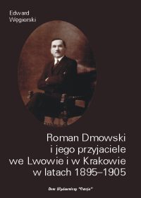 Roman Dmowski i jego przyjaciele we Lwowie i w Krakowie w latach 1895-1905 - Edward Węgierski