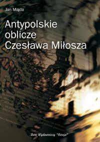 Antypolskie oblicze Czesława Miłosza - Jan Majda
