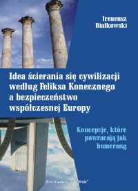 Idea ścierania się cywilizacji według Feliksa Konecznego a bezpieczeństwo współczesnej Europy - Ireneusz Białkowski