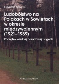 Ludobójstwo na Polakach w Sowietach w okresie międzywojennym (1921-1939). Początek wielkiej narodowej tragedii - Dariusz Piotr Kucharski