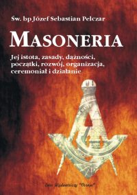 Masoneria. Jej istota, zasady, dążności, początki, organizacja, ceremoniał i działanie - Św. Józef Sebastian Pelczar