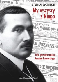 My wszyscy z niego. Echa prasowe śmierci Romana Dmowskiego - Ireneusz Fryszkowski
