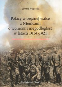 Polacy w orężnej walce z Niemcami o wolność i niepodległość w latach 1914-1921 - Edward Węgierski