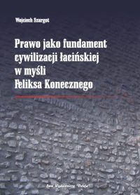 Prawo jako fundament cywilizacji łacińskiej w myśli Feliksa Konecznego - Wojciech Szurgot
